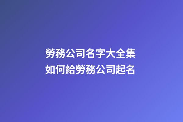 勞務公司名字大全集 如何給勞務公司起名